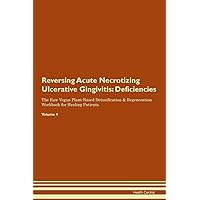 Reversing Acute Necrotizing Ulcerative Gingivitis: Deficiencies The Raw Vegan Plant-Based Detoxification & Regeneration Workbook for Healing Patients. Volume 4