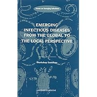 Emerging Infectious Diseases from the Global to the Local Perspective: A Summary of a Workshop of the Forum on Emerging Infections Emerging Infectious Diseases from the Global to the Local Perspective: A Summary of a Workshop of the Forum on Emerging Infections Paperback Kindle