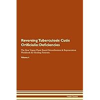 Reversing Tuberculosis Cutis Orificialis: Deficiencies The Raw Vegan Plant-Based Detoxification & Regeneration Workbook for Healing Patients. Volume 4