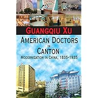 American Doctors in Canton: Modernization in China, 1835-1935 American Doctors in Canton: Modernization in China, 1835-1935 Kindle Hardcover