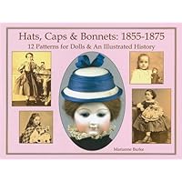 Hats, Caps & Bonnets: 1855-1875: 12 Patterns for Dolls & an Illustrated History Hats, Caps & Bonnets: 1855-1875: 12 Patterns for Dolls & an Illustrated History Hardcover