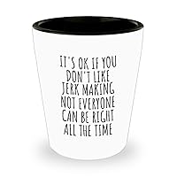 Funny Jerk Making Shot Glass Not Everyone Can Be Right All The Time Gift Idea For Hobby Lover Sarcastic Quote Fan Gag 1.5 Oz Shotglass