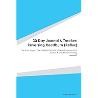 30 Day Journal & Tracker: Reversing Heartburn (Reflux): The Raw Vegan Plant-Based Detoxification & Regeneration Journal & Tracker for Healing. Journal 1