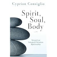 Spirit, Soul, Body: Toward an Integral Christian Spirituality Spirit, Soul, Body: Toward an Integral Christian Spirituality Paperback Kindle