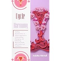 Cycle Harmony: Tackling Dysmenorrhea: A Holistic Approach to Understanding, Managing, and Embracing Menstrual Health with Comfort and Confidence Cycle Harmony: Tackling Dysmenorrhea: A Holistic Approach to Understanding, Managing, and Embracing Menstrual Health with Comfort and Confidence Kindle Paperback