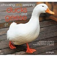 Choosing and Keeping Ducks and Geese: A Beginner's Guide to Identification, Care, and Husbandry of over 35 Species Choosing and Keeping Ducks and Geese: A Beginner's Guide to Identification, Care, and Husbandry of over 35 Species Paperback