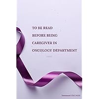 To be read before being Caregiver in Oncology Department To be read before being Caregiver in Oncology Department Paperback