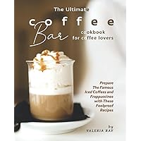 The Ultimate Coffee Bar Cookbook for Coffee Lovers: Prepare The Famous Iced Coffees and Frappuccinos with These Foolproof Recipes The Ultimate Coffee Bar Cookbook for Coffee Lovers: Prepare The Famous Iced Coffees and Frappuccinos with These Foolproof Recipes Paperback Kindle