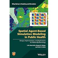 Spatial Agent-Based Simulation Modeling in Public Health: Design, Implementation, and Applications for Malaria Epidemiology (Wiley Series in Modeling and Simulation) Spatial Agent-Based Simulation Modeling in Public Health: Design, Implementation, and Applications for Malaria Epidemiology (Wiley Series in Modeling and Simulation) Kindle Hardcover