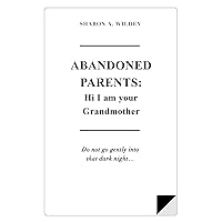 ABANDONED PARENTS: HI! I AM YOUR GRANDMOTHER (A Workbook): Do not go gently into that dark night ABANDONED PARENTS: HI! I AM YOUR GRANDMOTHER (A Workbook): Do not go gently into that dark night Paperback Kindle