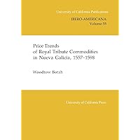 Price Trends of Royal Tribute Commodities in Nueva Galicia (Uc Publications in Ibero-Americana) (v. 55) (Volume 55) Price Trends of Royal Tribute Commodities in Nueva Galicia (Uc Publications in Ibero-Americana) (v. 55) (Volume 55) Paperback