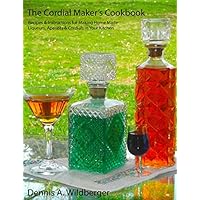 The Cordial Maker's Cookbook: Recipes & Instructions for Making Home Made Liqueurs, Aperitifs & Cordials in Your Kitchen The Cordial Maker's Cookbook: Recipes & Instructions for Making Home Made Liqueurs, Aperitifs & Cordials in Your Kitchen Paperback Kindle