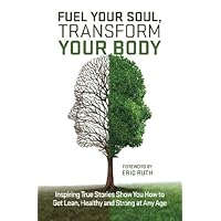 Fuel Your Soul, Transform Your Body: Inspiring True Stories Show You How to Get Lean, Healthy and Strong at Any Age Fuel Your Soul, Transform Your Body: Inspiring True Stories Show You How to Get Lean, Healthy and Strong at Any Age Paperback Kindle