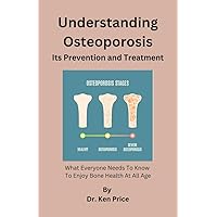 Understanding Osteoporosis, Its Prevention and Treatment : What Everyone Needs To Know To Enjoy Bone Health At All Age Understanding Osteoporosis, Its Prevention and Treatment : What Everyone Needs To Know To Enjoy Bone Health At All Age Kindle Paperback