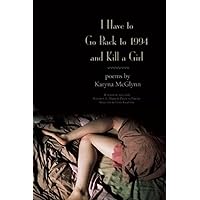 I Have to Go Back to 1994 and Kill a Girl: Poems I Have to Go Back to 1994 and Kill a Girl: Poems Paperback
