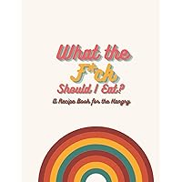 What the F*ck Should I Eat: A recipe book for the hangry