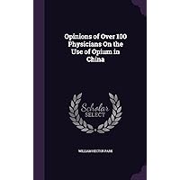 Opinions of Over 100 Physicians On the Use of Opium in China Opinions of Over 100 Physicians On the Use of Opium in China Hardcover Paperback