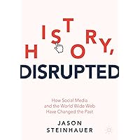 History, Disrupted: How Social Media and the World Wide Web Have Changed the Past History, Disrupted: How Social Media and the World Wide Web Have Changed the Past Paperback Kindle