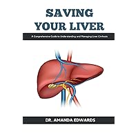 SAVING YOUR LIVER: A Comprehensive Guide to Understanding and Managing Liver Cirrhosis SAVING YOUR LIVER: A Comprehensive Guide to Understanding and Managing Liver Cirrhosis Paperback Kindle