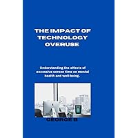 The Impact of Technology Overuse: Understanding the effects of excessive screen time on mental health and well-being. The Impact of Technology Overuse: Understanding the effects of excessive screen time on mental health and well-being. Paperback Kindle