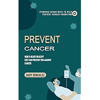 Prevent Cancer: Evidence-based Ways to Help Prevent Cancer Formation (How a Heart-healthy Diet Can Prevent You against Cancer)
