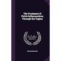 The Treatment of Pelvic Inflammations Through the Vagina The Treatment of Pelvic Inflammations Through the Vagina Hardcover Paperback