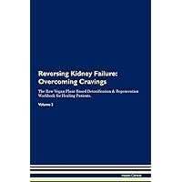 Reversing Kidney Failure: Overcoming Cravings The Raw Vegan Plant-Based Detoxification & Regeneration Workbook for Healing Patients. Volume 3