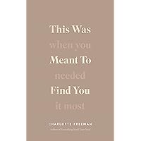 This Was Meant to Find You : When You Needed It Most Charlotte Freeman This Was Meant to Find You : When You Needed It Most Charlotte Freeman Paperback Kindle