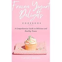 Frozen Yogurt Delights: A Comprehensive Guide to Delicious and Healthy Treats Frozen Yogurt Delights: A Comprehensive Guide to Delicious and Healthy Treats Kindle