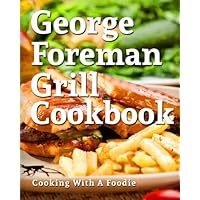 George Foreman Grill Cookbook: 101 Irresistible Indoor Grill Recipes For Busy People