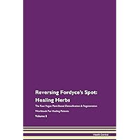 Reversing Fordyce's Spot: Healing Herbs The Raw Vegan Plant-Based Detoxification & Regeneration Workbook for Healing Patients. Volume 8