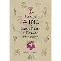 Making Wine With Fruits, Roots & Flowers: Recipes for Distinctive & Delicious Wild Wines Making Wine With Fruits, Roots & Flowers: Recipes for Distinctive & Delicious Wild Wines Paperback