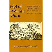 Not of Woman Born: Representations of Caesarean Birth in Medieval and Renaissance Culture Not of Woman Born: Representations of Caesarean Birth in Medieval and Renaissance Culture Kindle Hardcover Paperback