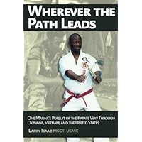 Wherever the Path Leads: One Marine's Pursuit of the Karate Way through Okinawa, Vietnam, and the United States