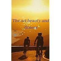 The art beauty and fitness The art beauty and fitness Kindle Paperback