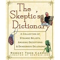 The Skeptic's Dictionary: A Collection of Strange Beliefs, Amusing Deceptions, and Dangerous Delusions The Skeptic's Dictionary: A Collection of Strange Beliefs, Amusing Deceptions, and Dangerous Delusions Kindle Paperback Hardcover