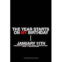 January 11 - THE YEAR STARTS ON MY BIRTHDAY! Personalized 10-Year Diary, Journal, Notebook, Calendar, and Planner for Your Day of Birth: A Decade of ... Gift for You or Anyone Who’s Ever Been Born!