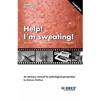 Help! I'm Sweating!: Causes, Phenomena, Therapies : An Advisory Manual for Pathological Perspiration