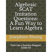 Algebraic SCAT Imitation Questions: A Fun Way to Learn Algebra: Think like a Question Designer, grade 5-8 Algebraic SCAT Imitation Questions: A Fun Way to Learn Algebra: Think like a Question Designer, grade 5-8 Paperback
