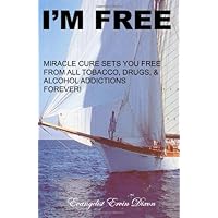 I'm Free: Miracle Cure Sets You Free From All Tobacco, Drugs & Alcohol Addictions Forever! I'm Free: Miracle Cure Sets You Free From All Tobacco, Drugs & Alcohol Addictions Forever! Paperback