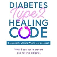 Diabetes Type 2 Healing Code - 5 Ingredients. Ultimate Weight Loss Cookbook: What I can eat to prevent and reverse diabetes Diabetes Type 2 Healing Code - 5 Ingredients. Ultimate Weight Loss Cookbook: What I can eat to prevent and reverse diabetes Paperback