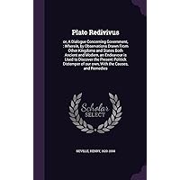 Plato Redivivus: or, A Dialogue Concerning Government,: Wherein, by Observations Drawn From Other Kingdoms and States Both Ancient and Modern, an ... of our own, With the Causes, and Remedies Plato Redivivus: or, A Dialogue Concerning Government,: Wherein, by Observations Drawn From Other Kingdoms and States Both Ancient and Modern, an ... of our own, With the Causes, and Remedies Hardcover Paperback