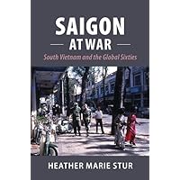 Saigon at War: South Vietnam and the Global Sixties (Cambridge Studies in US Foreign Relations) Saigon at War: South Vietnam and the Global Sixties (Cambridge Studies in US Foreign Relations) Paperback Kindle Hardcover