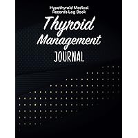 Thyroid Management Journal - Hypothyroid Medical Records Log Book: Essentials Medication Tracker With Diet,Symptoms,Triggers,Fatigue & Energy Levels ... Sheets Organizer/Thyroid Symptoms Notebook