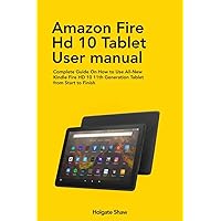 AMAZON FIRE HD 10 TABLET USER MANUAL: Complete Guide On How to Use All-New Kindle Fire HD 10 11th Generation Tablet from Start to Finish AMAZON FIRE HD 10 TABLET USER MANUAL: Complete Guide On How to Use All-New Kindle Fire HD 10 11th Generation Tablet from Start to Finish Kindle Paperback Hardcover
