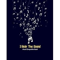 I Hear The Sound Music Composition Book: 100 Lined Pages, Sheet Music, A Binder Notebook, For Writing Songbook, Composition Songwriting, Art Sound ... Paper For Lyrics, Notes, And Song Music