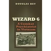 Wizard 6: A Combat Psychiatrist in Vietnam (Texas A & M University Military History Series, 104) (Volume 10) Wizard 6: A Combat Psychiatrist in Vietnam (Texas A & M University Military History Series, 104) (Volume 10) Paperback Hardcover