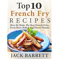 Top 10 French Fry Recipes: How To Make The Best Homemade French Fries—Oven Baked, Fried, Sweet Potato, And More! Top 10 French Fry Recipes: How To Make The Best Homemade French Fries—Oven Baked, Fried, Sweet Potato, And More! Kindle