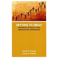 Getting to Great: Principles of Health Care Organization Governance Getting to Great: Principles of Health Care Organization Governance Kindle Hardcover