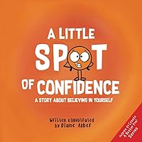 A Little SPOT of Confidence: A Story About Believing In Yourself